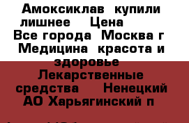 Амоксиклав, купили лишнее  › Цена ­ 350 - Все города, Москва г. Медицина, красота и здоровье » Лекарственные средства   . Ненецкий АО,Харьягинский п.